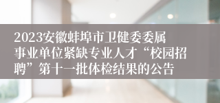 2023安徽蚌埠市卫健委委属事业单位紧缺专业人才“校园招聘”第十一批体检结果的公告