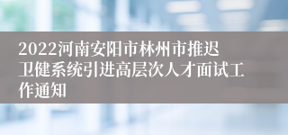 2022河南安阳市林州市推迟卫健系统引进高层次人才面试工作通知