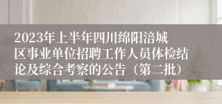 2023年上半年四川绵阳涪城区事业单位招聘工作人员体检结论及综合考察的公告（第二批）
