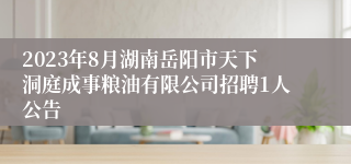 2023年8月湖南岳阳市天下洞庭成事粮油有限公司招聘1人公告