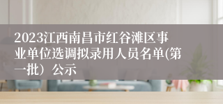 2023江西南昌市红谷滩区事业单位选调拟录用人员名单(第一批）公示