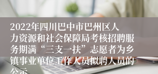 2022年四川巴中市巴州区人力资源和社会保障局考核招聘服务期满“三支一扶”志愿者为乡镇事业单位工作人员拟聘人员的公示