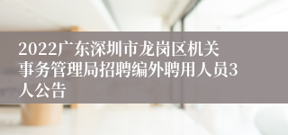 2022广东深圳市龙岗区机关事务管理局招聘编外聘用人员3人公告