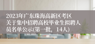 2023年广东珠海高新区考区关于集中招聘高校毕业生拟聘人员名单公示(第一批，14人)