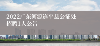 2022广东河源连平县公证处招聘1人公告