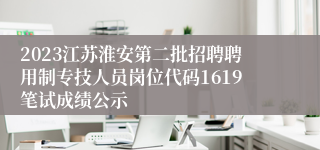 2023江苏淮安第二批招聘聘用制专技人员岗位代码1619笔试成绩公示