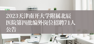 2023天津南开大学附属北辰医院第四批编外岗位招聘71人公告