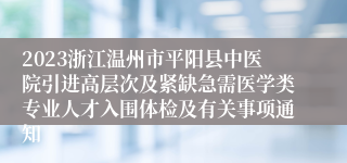 2023浙江温州市平阳县中医院引进高层次及紧缺急需医学类专业人才入围体检及有关事项通知