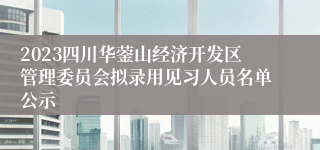 2023四川华蓥山经济开发区管理委员会拟录用见习人员名单公示