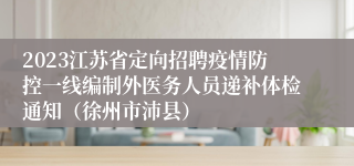 2023江苏省定向招聘疫情防控一线编制外医务人员递补体检通知（徐州市沛县）