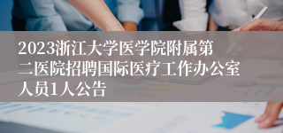 2023浙江大学医学院附属第二医院招聘国际医疗工作办公室人员1人公告