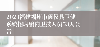 2023福建福州市闽侯县卫健系统招聘编内卫技人员53人公告