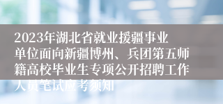 2023年湖北省就业援疆事业单位面向新疆博州、兵团第五师籍高校毕业生专项公开招聘工作人员笔试应考须知