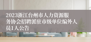 2023浙江台州市人力资源服务协会招聘派驻市级单位编外人员1人公告