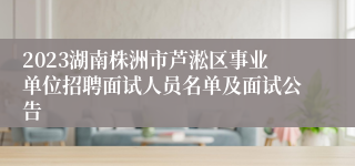 2023湖南株洲市芦淞区事业单位招聘面试人员名单及面试公告