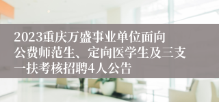 2023重庆万盛事业单位面向公费师范生、定向医学生及三支一扶考核招聘4人公告