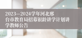 2023—2024学年河北邢台市教育局招募银龄讲学计划讲学教师公告