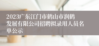 2023广东江门市鹤山市润鹤发展有限公司招聘拟录用人员名单公示