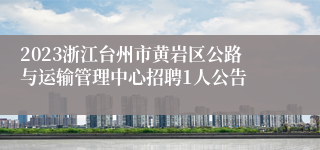 2023浙江台州市黄岩区公路与运输管理中心招聘1人公告