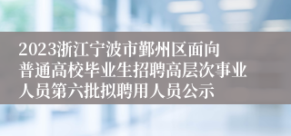 2023浙江宁波市鄞州区面向普通高校毕业生招聘高层次事业人员第六批拟聘用人员公示