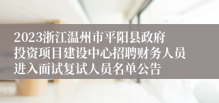 2023浙江温州市平阳县政府投资项目建设中心招聘财务人员进入面试复试人员名单公告