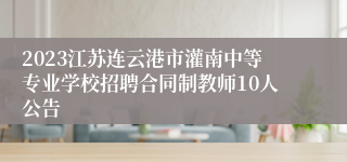 2023江苏连云港市灌南中等专业学校招聘合同制教师10人公告