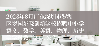 2023年8月广东深圳市罗湖区翠园东晓创新学校招聘中小学语文、数学、英语、物理、历史等学科教师21人公告