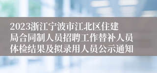 2023浙江宁波市江北区住建局合同制人员招聘工作替补人员体检结果及拟录用人员公示通知