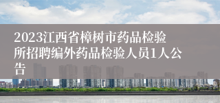 2023江西省樟树市药品检验所招聘编外药品检验人员1人公告