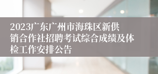 2023广东广州市海珠区新供销合作社招聘考试综合成绩及体检工作安排公告