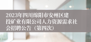 2023年四川绵阳市安州区建投矿业有限公司人力资源需求社会招聘公告（第四次）