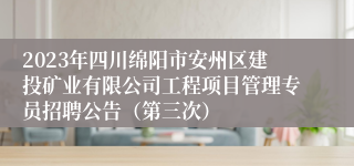 2023年四川绵阳市安州区建投矿业有限公司工程项目管理专员招聘公告（第三次）