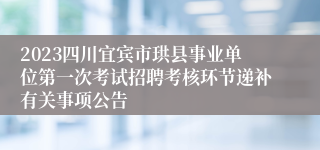 2023四川宜宾市珙县事业单位第一次考试招聘考核环节递补有关事项公告