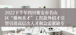 2022下半年四川雅安市名山区“雅州英才”工程赴外招才引智引进高层次人才和急需紧缺专业人员拟聘用人员名单（第三批）公示