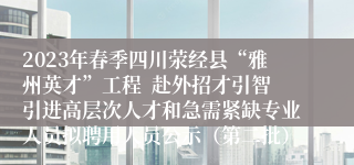 2023年春季四川荥经县“雅州英才”工程  赴外招才引智引进高层次人才和急需紧缺专业人员拟聘用人员公示（第二批）
