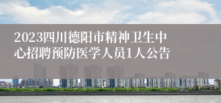 2023四川德阳市精神卫生中心招聘预防医学人员1人公告