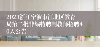 2023浙江宁波市江北区教育局第二批非编特聘制教师招聘40人公告