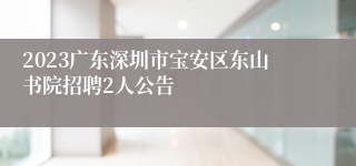 2023广东深圳市宝安区东山书院招聘2人公告