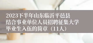 2023下半年山东临沂平邑县结合事业单位人员招聘征集大学毕业生入伍的简章（11人）