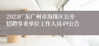 2023广东广州市海珠区公开招聘事业单位工作人员49公告