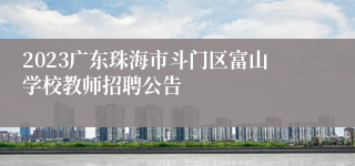 2023广东珠海市斗门区富山学校教师招聘公告