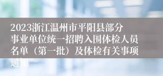 2023浙江温州市平阳县部分事业单位统一招聘入围体检人员名单（第一批）及体检有关事项通知