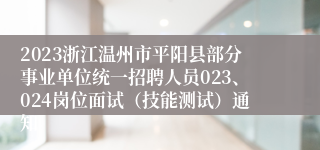 2023浙江温州市平阳县部分事业单位统一招聘人员023、024岗位面试（技能测试）通知