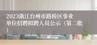 2023浙江台州市路桥区事业单位招聘拟聘人员公示（第二批）