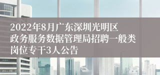 2022年8月广东深圳光明区政务服务数据管理局招聘一般类岗位专干3人公告