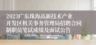 2023广东珠海高新技术产业开发区机关事务管理局招聘合同制职员笔试成绩及面试公告