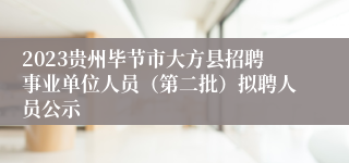 2023贵州毕节市大方县招聘事业单位人员（第二批）拟聘人员公示