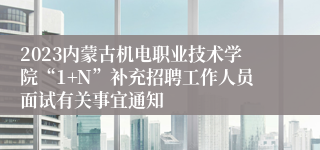 2023内蒙古机电职业技术学院“1+N”补充招聘工作人员面试有关事宜通知