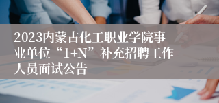 2023内蒙古化工职业学院事业单位“1+N”补充招聘工作人员面试公告