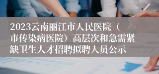 2023云南丽江市人民医院（市传染病医院）高层次和急需紧缺卫生人才招聘拟聘人员公示